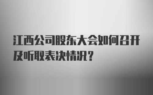 江西公司股东大会如何召开及听取表决情况？