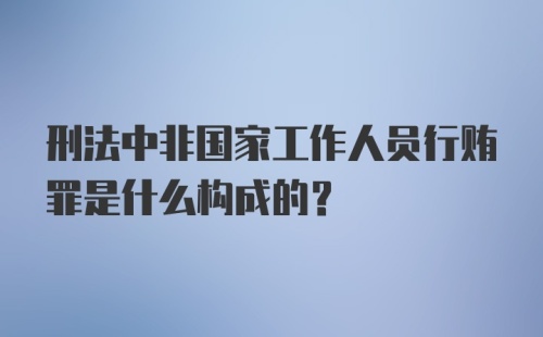 刑法中非国家工作人员行贿罪是什么构成的？