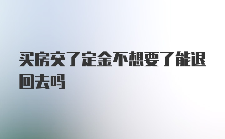 买房交了定金不想要了能退回去吗