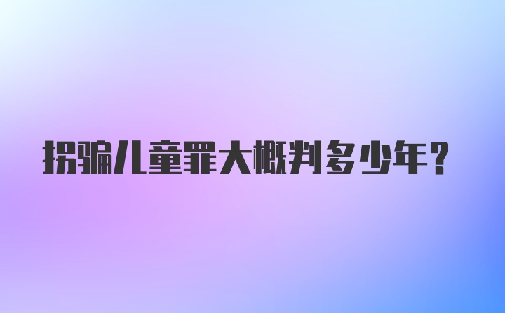 拐骗儿童罪大概判多少年?