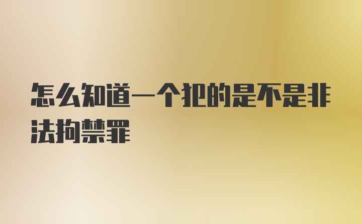 怎么知道一个犯的是不是非法拘禁罪