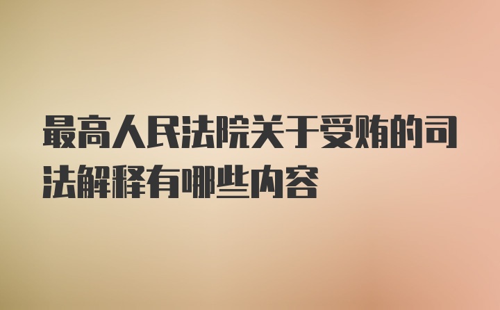 最高人民法院关于受贿的司法解释有哪些内容