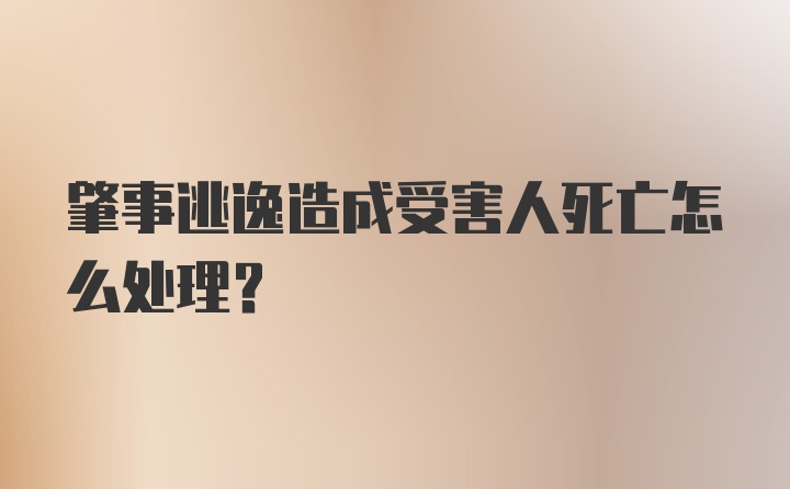 肇事逃逸造成受害人死亡怎么处理？