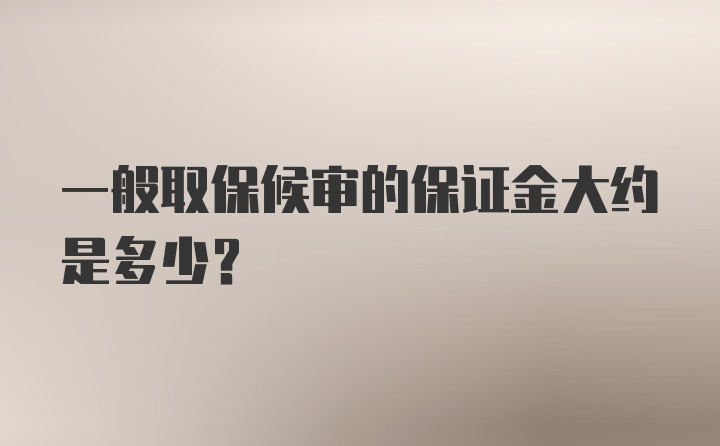 一般取保候审的保证金大约是多少？