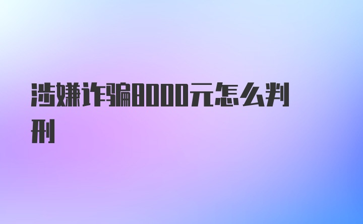 涉嫌诈骗8000元怎么判刑