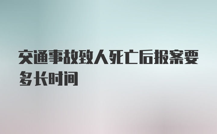 交通事故致人死亡后报案要多长时间