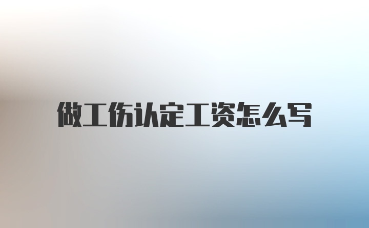 做工伤认定工资怎么写