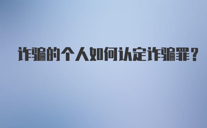 诈骗的个人如何认定诈骗罪？