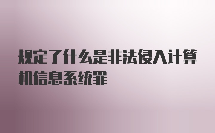 规定了什么是非法侵入计算机信息系统罪