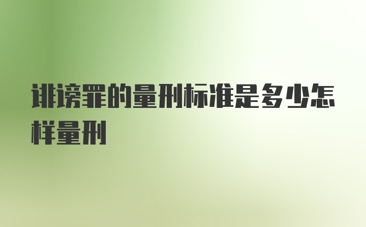 诽谤罪的量刑标准是多少怎样量刑