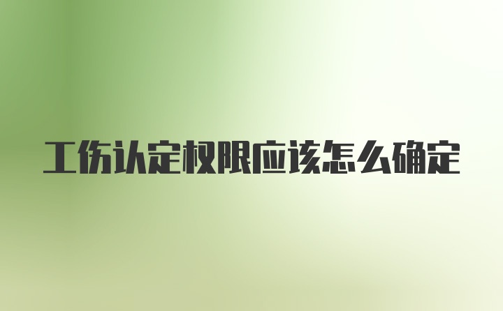 工伤认定权限应该怎么确定