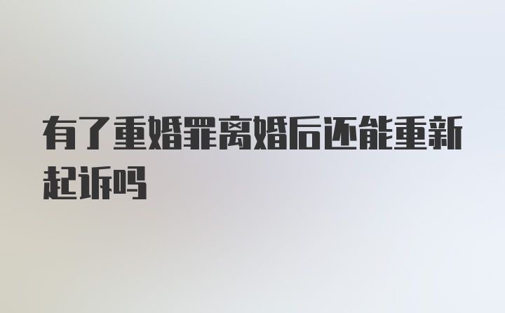 有了重婚罪离婚后还能重新起诉吗