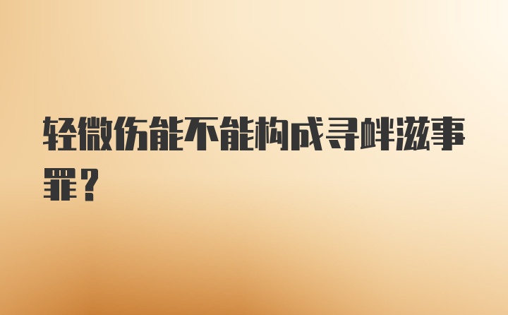 轻微伤能不能构成寻衅滋事罪？