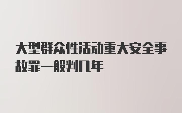 大型群众性活动重大安全事故罪一般判几年