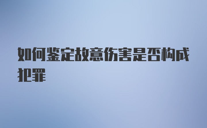 如何鉴定故意伤害是否构成犯罪