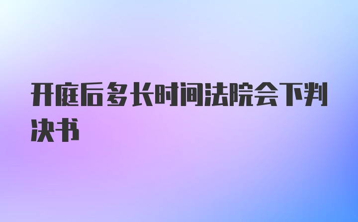 开庭后多长时间法院会下判决书