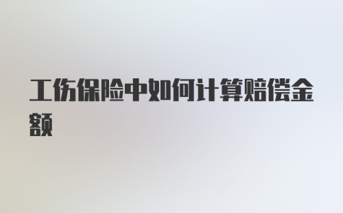 工伤保险中如何计算赔偿金额