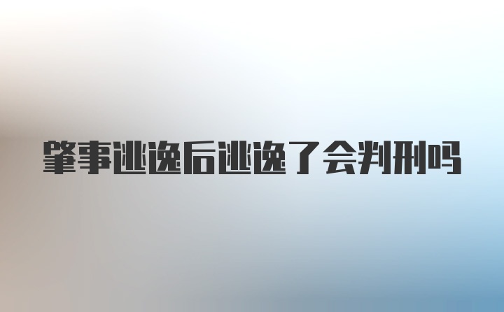 肇事逃逸后逃逸了会判刑吗