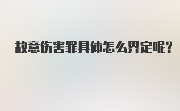 故意伤害罪具体怎么界定呢？