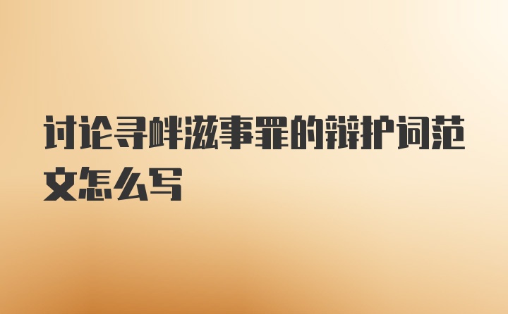 讨论寻衅滋事罪的辩护词范文怎么写