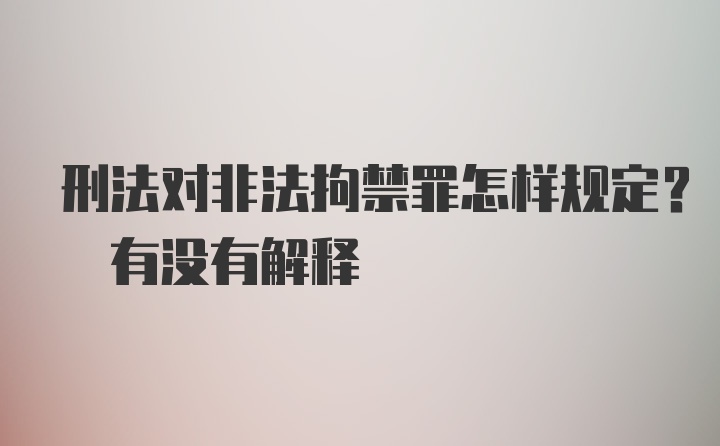 刑法对非法拘禁罪怎样规定? 有没有解释