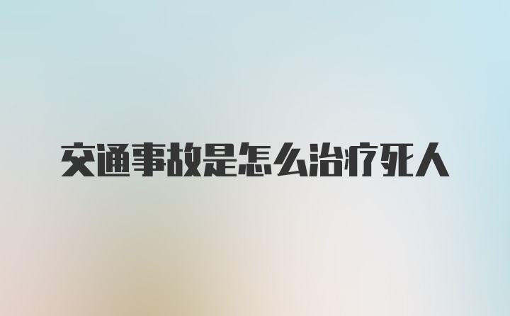 交通事故是怎么治疗死人