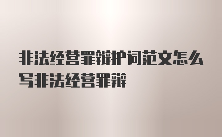 非法经营罪辩护词范文怎么写非法经营罪辩