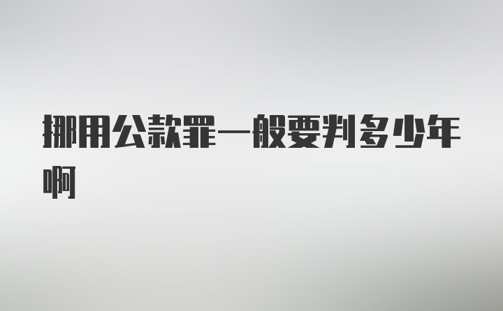 挪用公款罪一般要判多少年啊