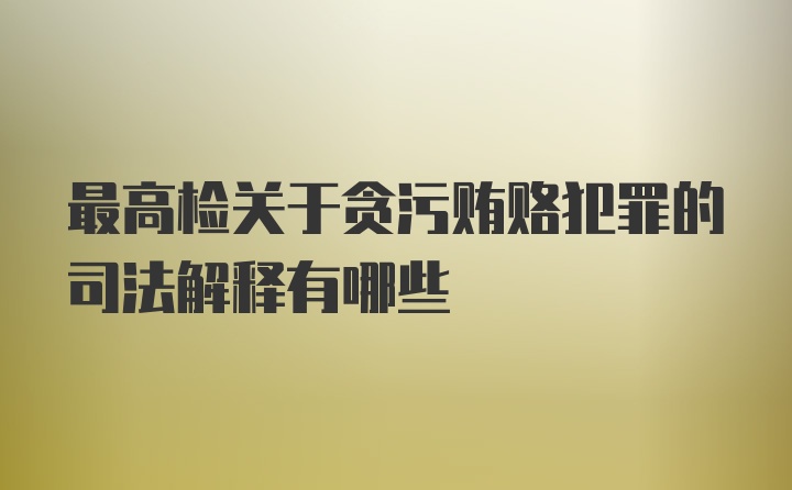 最高检关于贪污贿赂犯罪的司法解释有哪些