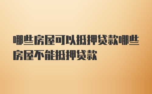 哪些房屋可以抵押贷款哪些房屋不能抵押贷款