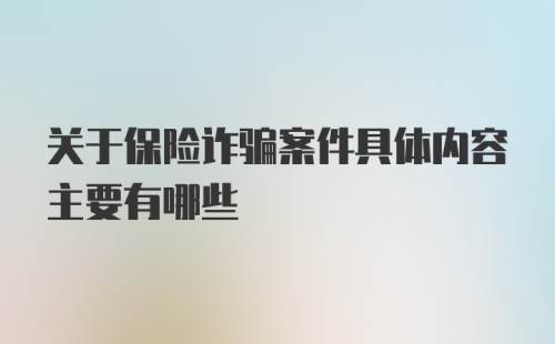 关于保险诈骗案件具体内容主要有哪些