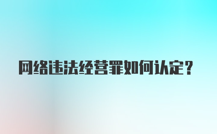 网络违法经营罪如何认定？