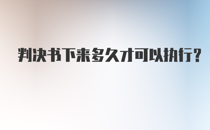 判决书下来多久才可以执行？