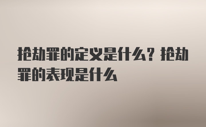 抢劫罪的定义是什么？抢劫罪的表现是什么