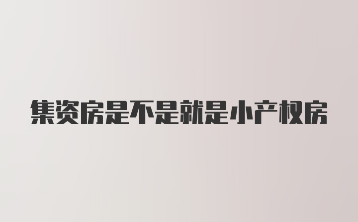 集资房是不是就是小产权房