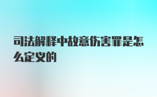 司法解释中故意伤害罪是怎么定义的