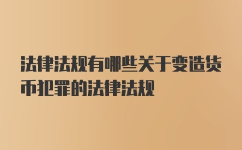 法律法规有哪些关于变造货币犯罪的法律法规