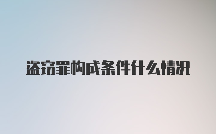 盗窃罪构成条件什么情况