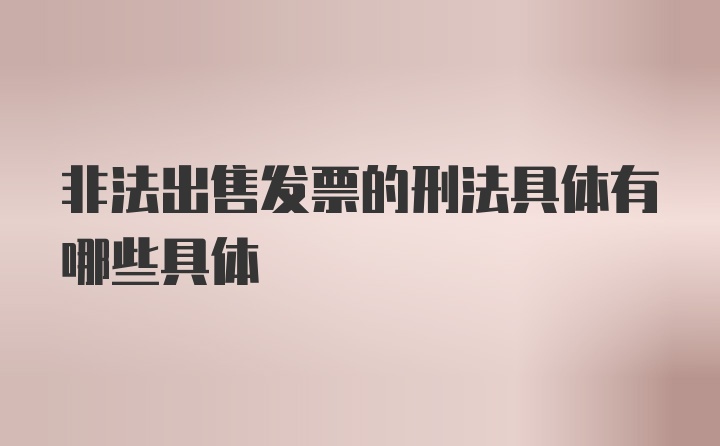 非法出售发票的刑法具体有哪些具体