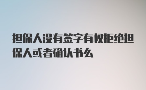 担保人没有签字有权拒绝担保人或者确认书么