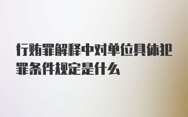 行贿罪解释中对单位具体犯罪条件规定是什么