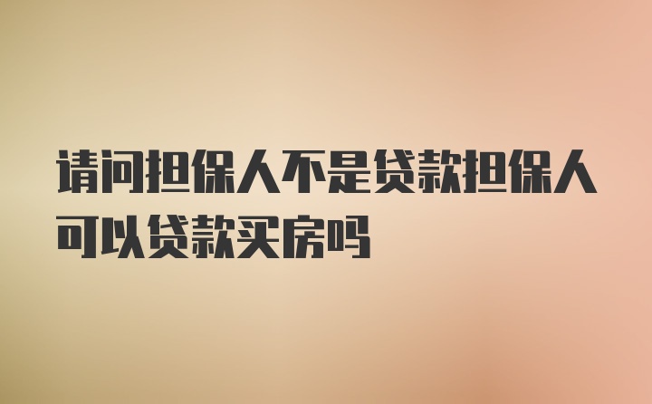 请问担保人不是贷款担保人可以贷款买房吗