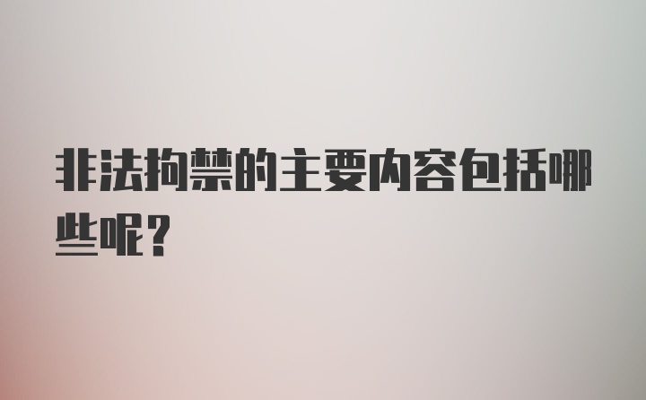 非法拘禁的主要内容包括哪些呢？