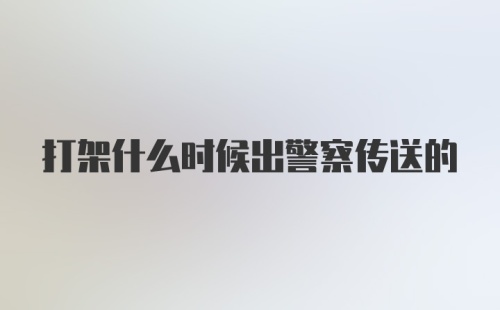 打架什么时候出警察传送的