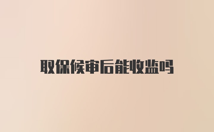 取保候审后能收监吗