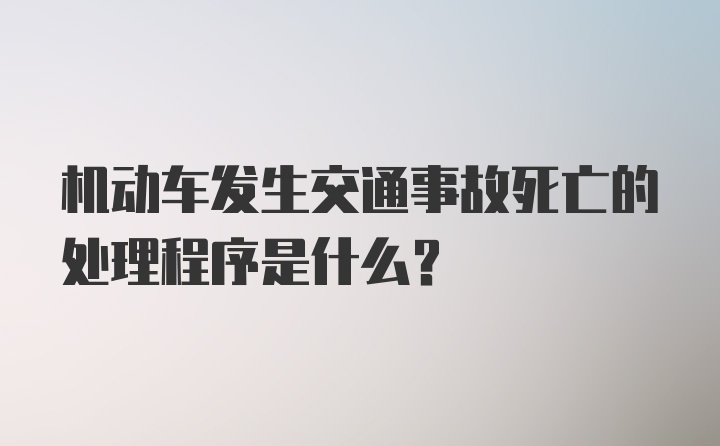 机动车发生交通事故死亡的处理程序是什么?