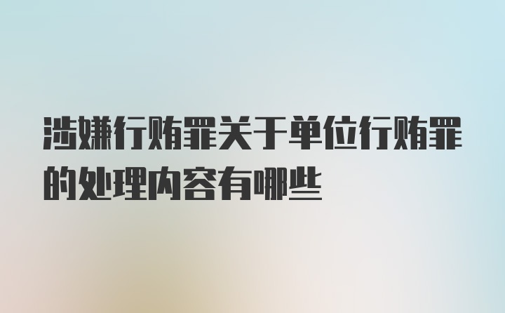 涉嫌行贿罪关于单位行贿罪的处理内容有哪些