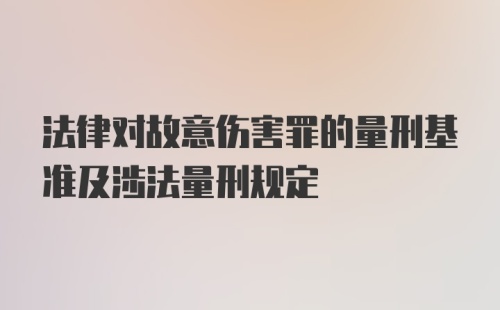 法律对故意伤害罪的量刑基准及涉法量刑规定