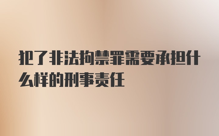 犯了非法拘禁罪需要承担什么样的刑事责任