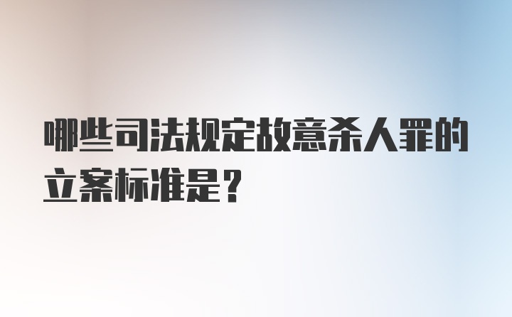 哪些司法规定故意杀人罪的立案标准是？